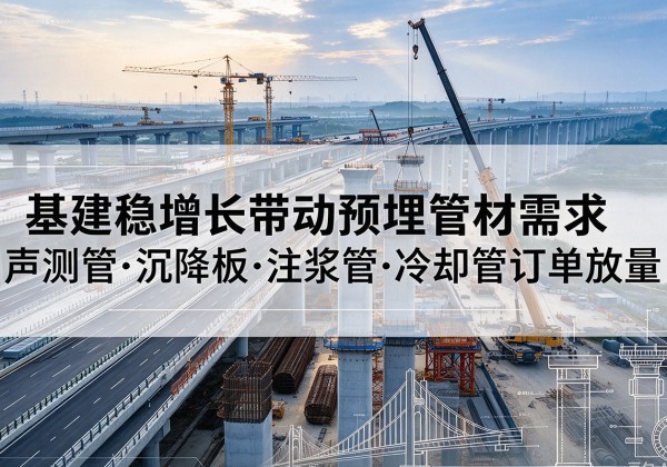 东台基建稳增长带动预埋监测管材需求，声测管、沉降板、注浆管订单持续放量