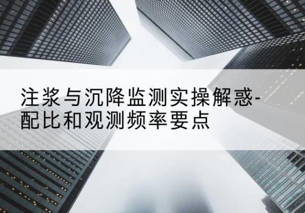 东台水泥浆配比不当会不会造成注浆管堵管？-注浆与沉降监测实操解惑-配比和观测频率要点