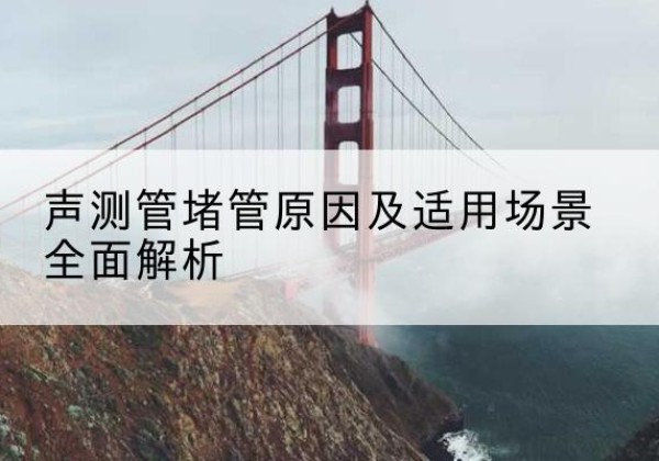 东台声测管堵管的主要原因有哪些？-声测管堵管原因及适用场景全面解析